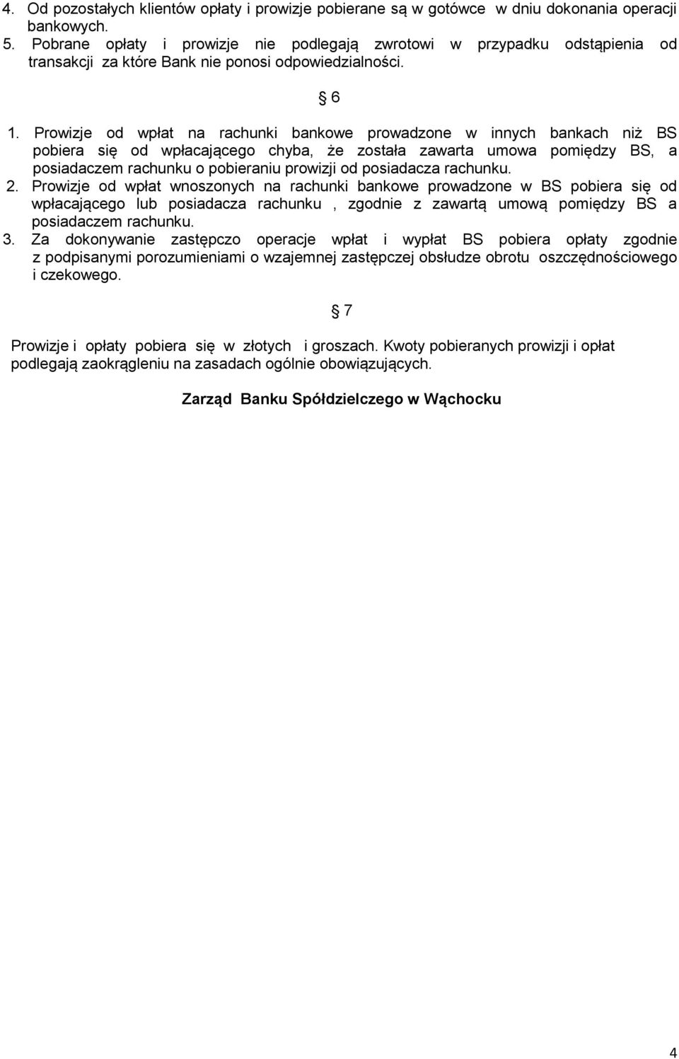 Prowizje od wpłat na rachunki bankowe prowadzone w innych bankach niż BS pobiera się od wpłacającego chyba, że została zawarta umowa pomiędzy BS, a posiadaczem rachunku o pobieraniu prowizji od