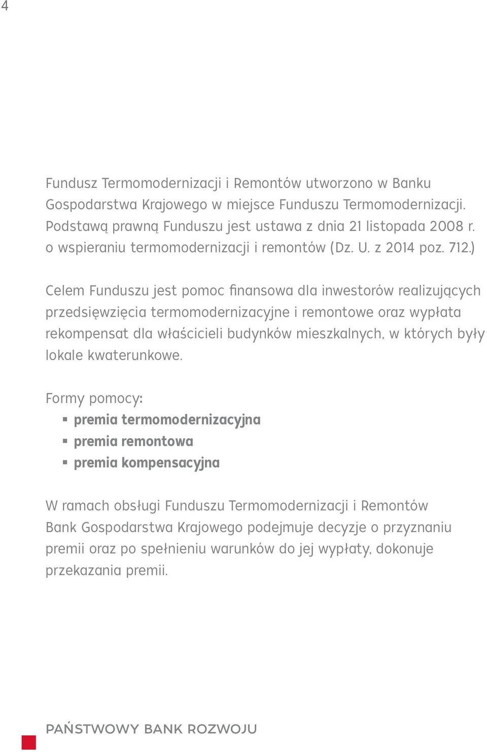 ) Celem Funduszu jest pomoc finansowa dla inwestorów realizujących przedsięwzięcia termomodernizacyjne i remontowe oraz wypłata rekompensat dla właścicieli budynków mieszkalnych, w których