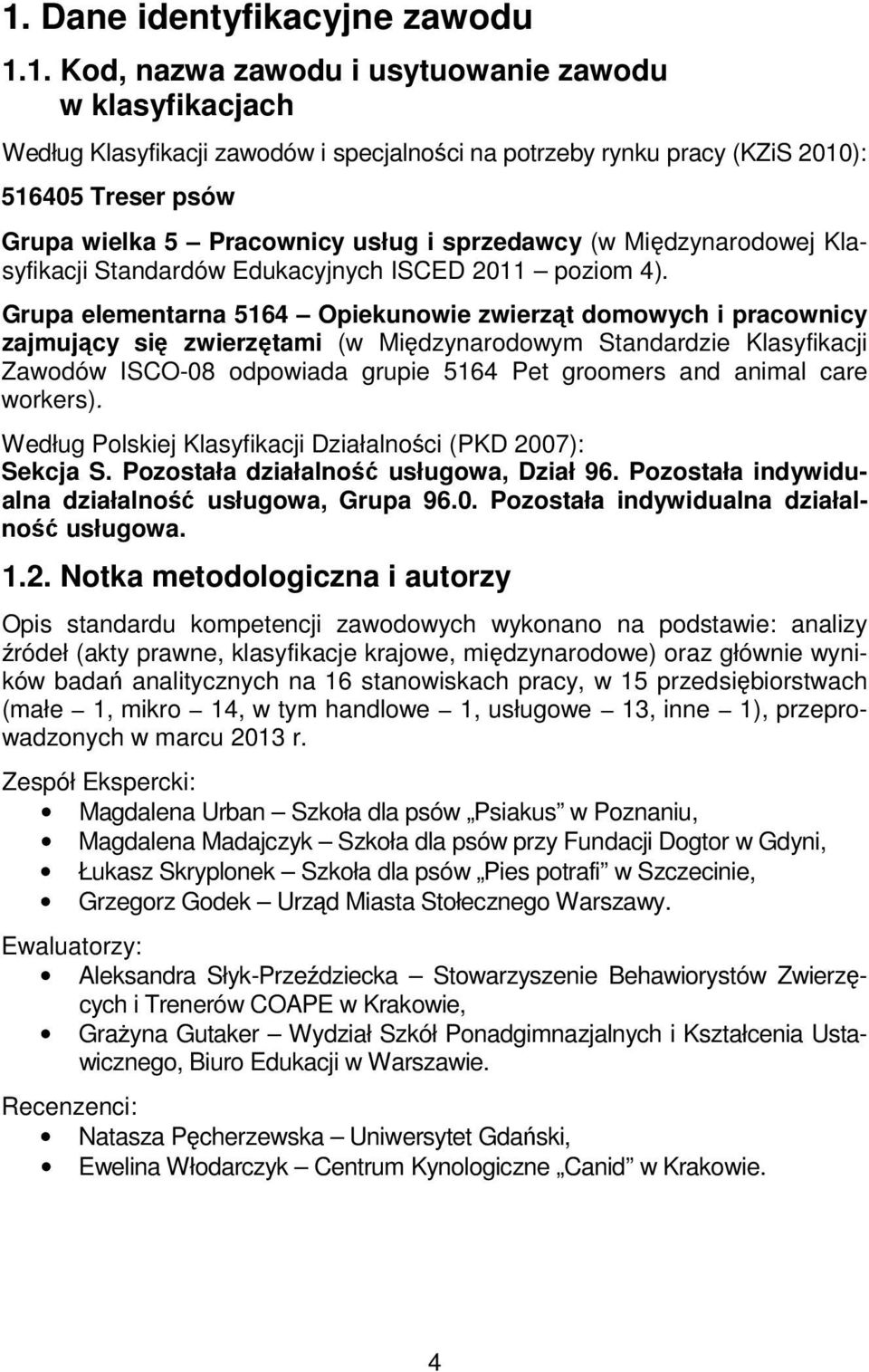 Grupa elementarna 5164 Opiekunowie zwierząt domowych i pracownicy zajmujący się zwierzętami (w Międzynarodowym Standardzie Klasyfikacji Zawodów ISCO-08 odpowiada grupie 5164 Pet groomers and animal