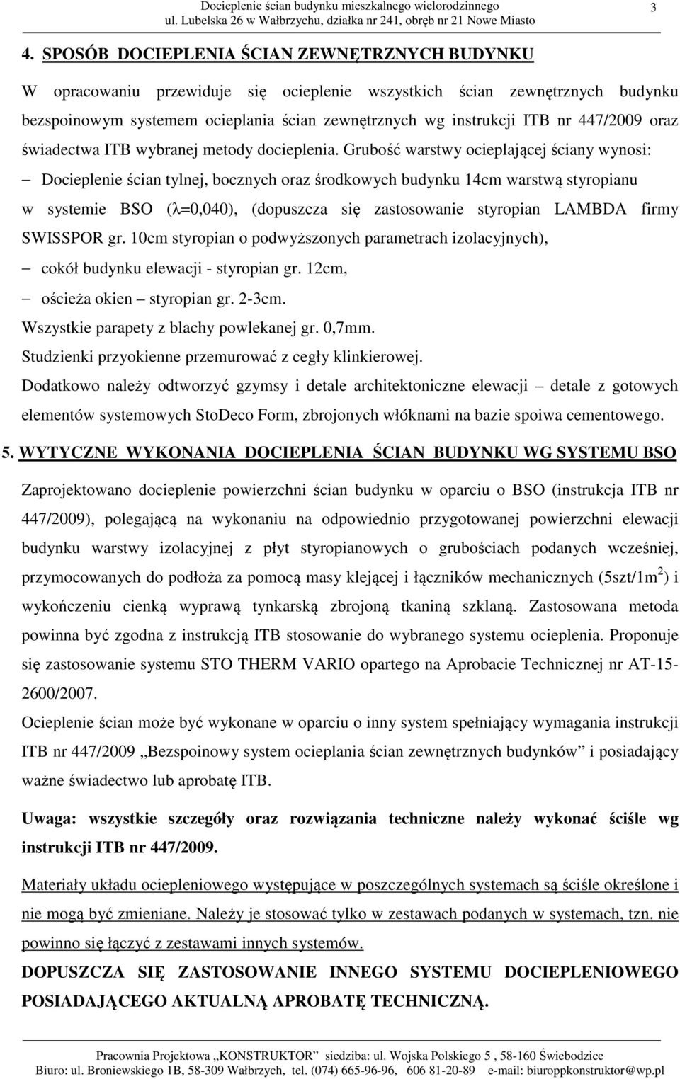 Grubość warstwy ocieplającej ściany wynosi: Docieplenie ścian tylnej, bocznych oraz środkowych budynku 14cm warstwą styropianu w systemie BSO (λ=0,040), (dopuszcza się zastosowanie styropian LAMBDA