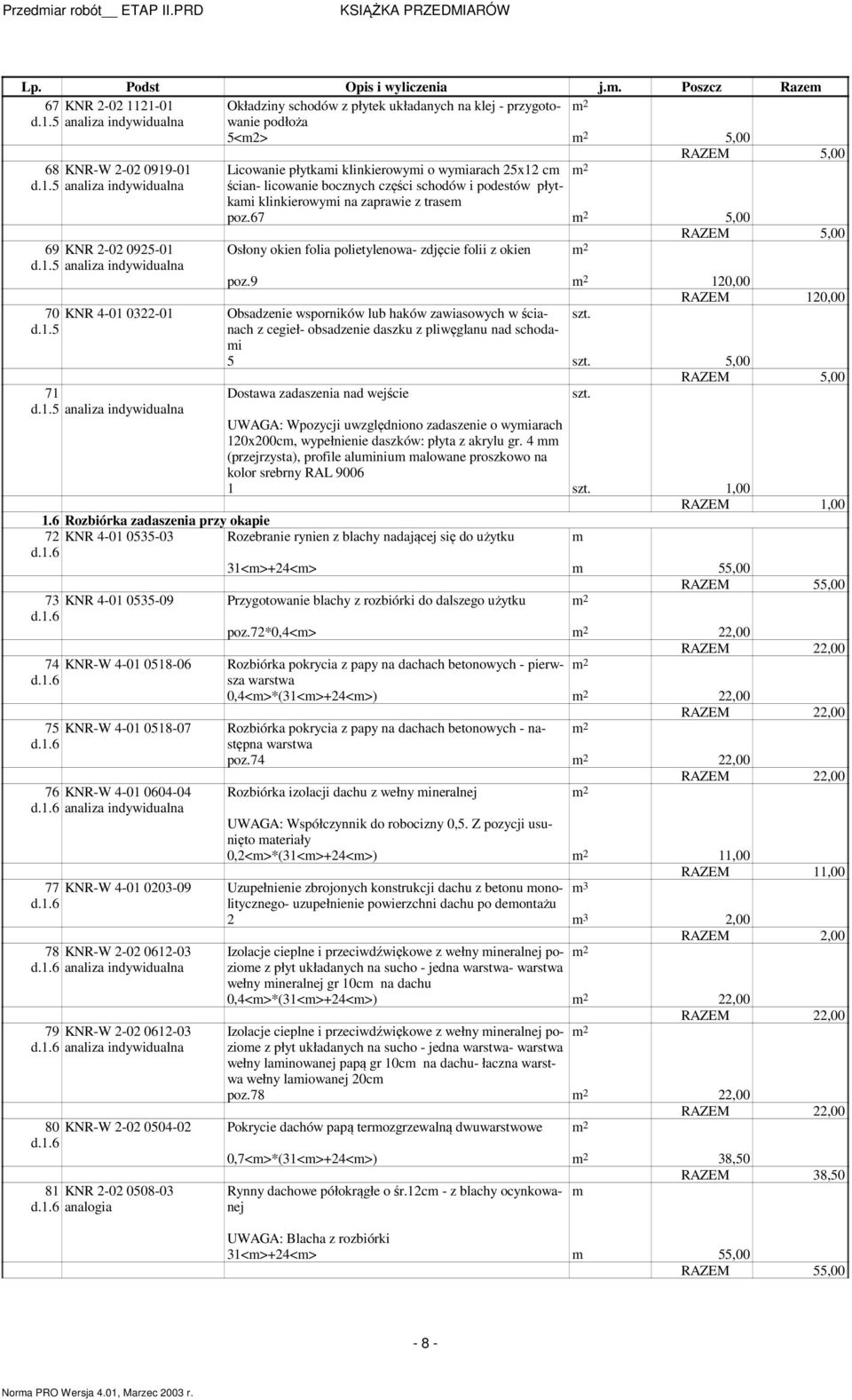 licowanie bocznych części schodów i podestów płytkai klinkierowyi na zaprawie z trase poz.67 5,00 69 KNR 2-02 0925-01 70 KNR 4-01 0322-01 d.1.5 71 Osłony okien folia polietylenowa- zdjęcie folii z okien poz.