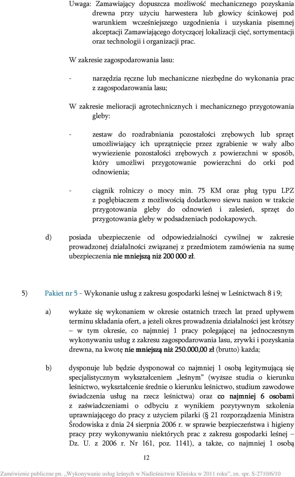 W zakresie zagospodarowania lasu: - narzędzia ręczne lub mechaniczne niezbędne do wykonania prac z zagospodarowania lasu; W zakresie melioracji agrotechnicznych i mechanicznego przygotowania gleby: -