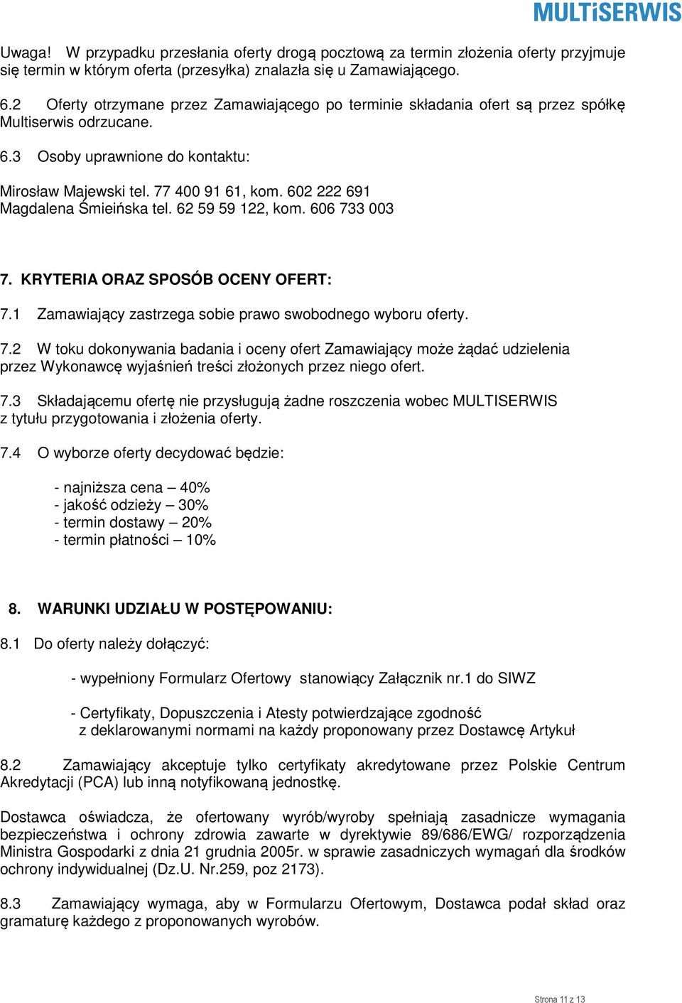 602 222 691 Magdalena Śmieińska tel. 62 59 59 122, kom. 606 733 003 7. KRYTERIA ORAZ SPOSÓB OCENY OFERT: 7.1 Zamawiający zastrzega sobie prawo swobodnego wyboru oferty. 7.2 W toku dokonywania badania i oceny ofert Zamawiający może żądać udzielenia przez Wykonawcę wyjaśnień treści złożonych przez niego ofert.