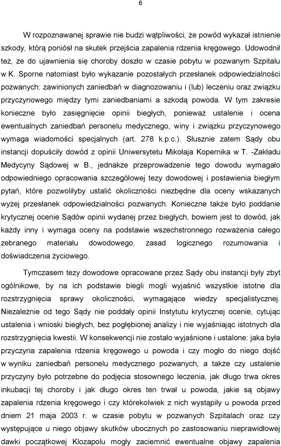 Sporne natomiast było wykazanie pozostałych przesłanek odpowiedzialności pozwanych: zawinionych zaniedbań w diagnozowaniu i (lub) leczeniu oraz związku przyczynowego między tymi zaniedbaniami a