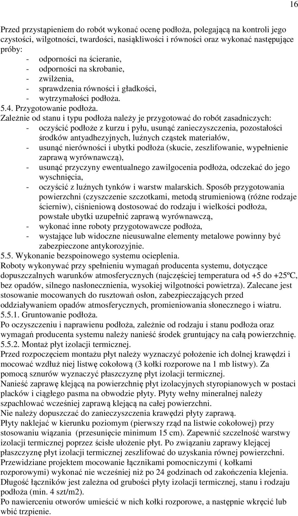 Zależnie od stanu i typu podłoża należy je przygotować do robót zasadniczych: - oczyścić podłoże z kurzu i pyłu, usunąć zanieczyszczenia, pozostałości środków antyadhezyjnych, luźnych cząstek