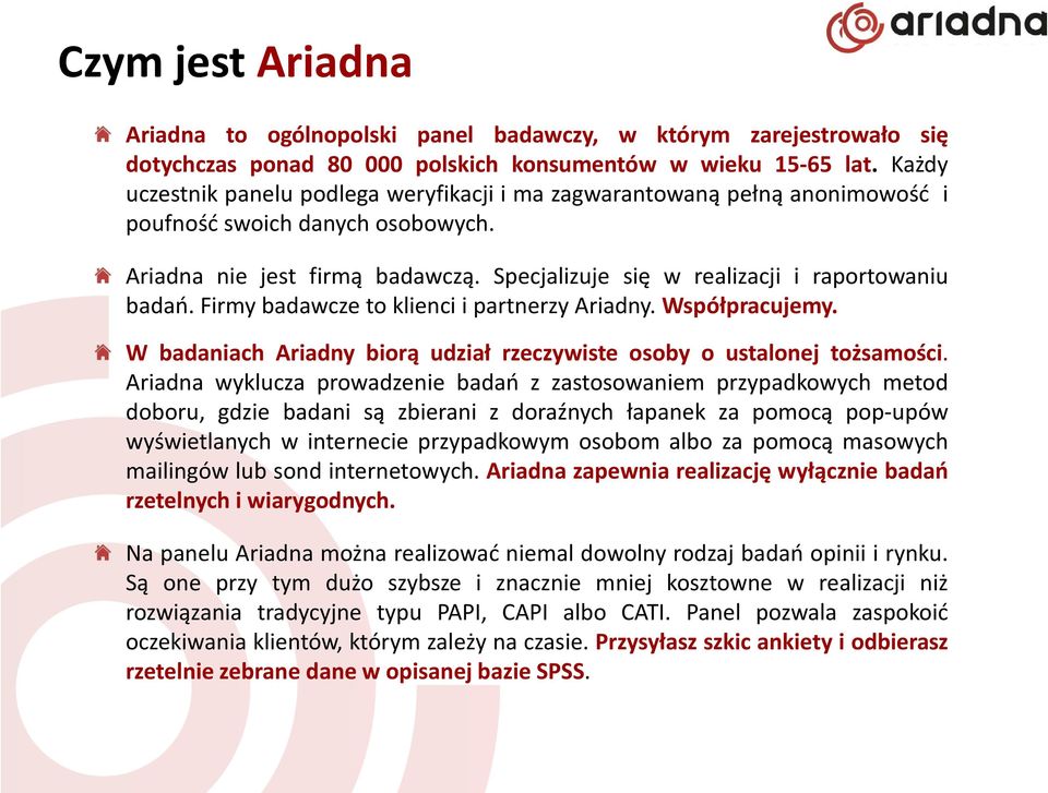 Specjalizuje się w realizacji i raportowaniu badań. Firmy badawcze to klienci i partnerzy Ariadny. Współpracujemy. W badaniach Ariadny biorą udział rzeczywiste osoby o ustalonej tożsamości.