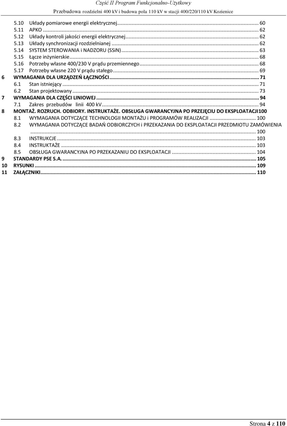 .. 69 6 WYMAGANIA DLA URZĄDZEŃ ŁĄCZNOŚCI... 71 6.1 Stan istniejący... 71 6.2 Stan projektowany... 73 7 WYMAGANIA DLA CZĘŚCI LINIOWEJ... 94 7.1 Zakres przebudów linii 400 kv... 94 8 MONTAŻ. ROZRUCH.