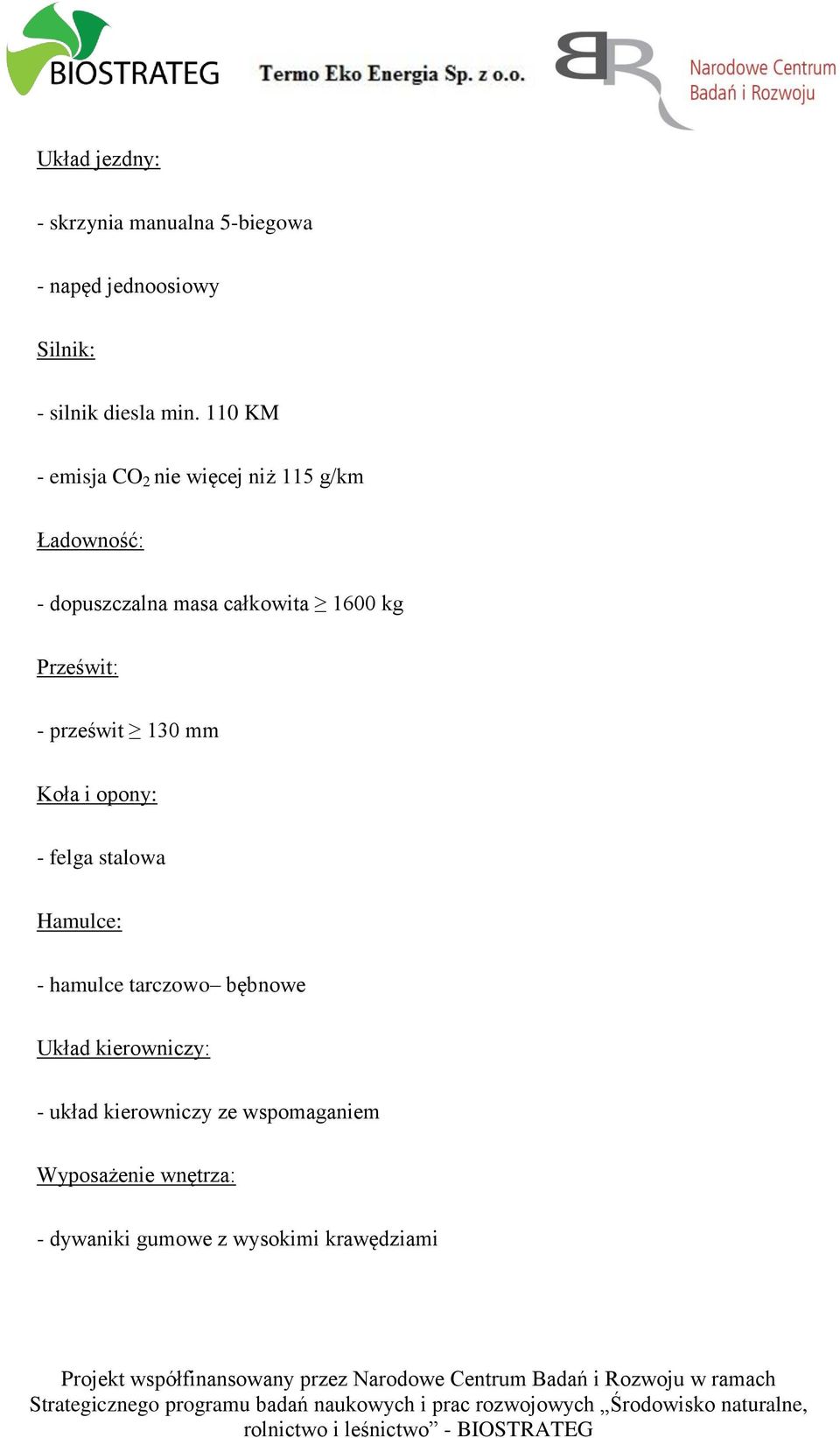 Prześwit: - prześwit 130 mm Koła i opony: - felga stalowa Hamulce: - hamulce tarczowo bębnowe Układ