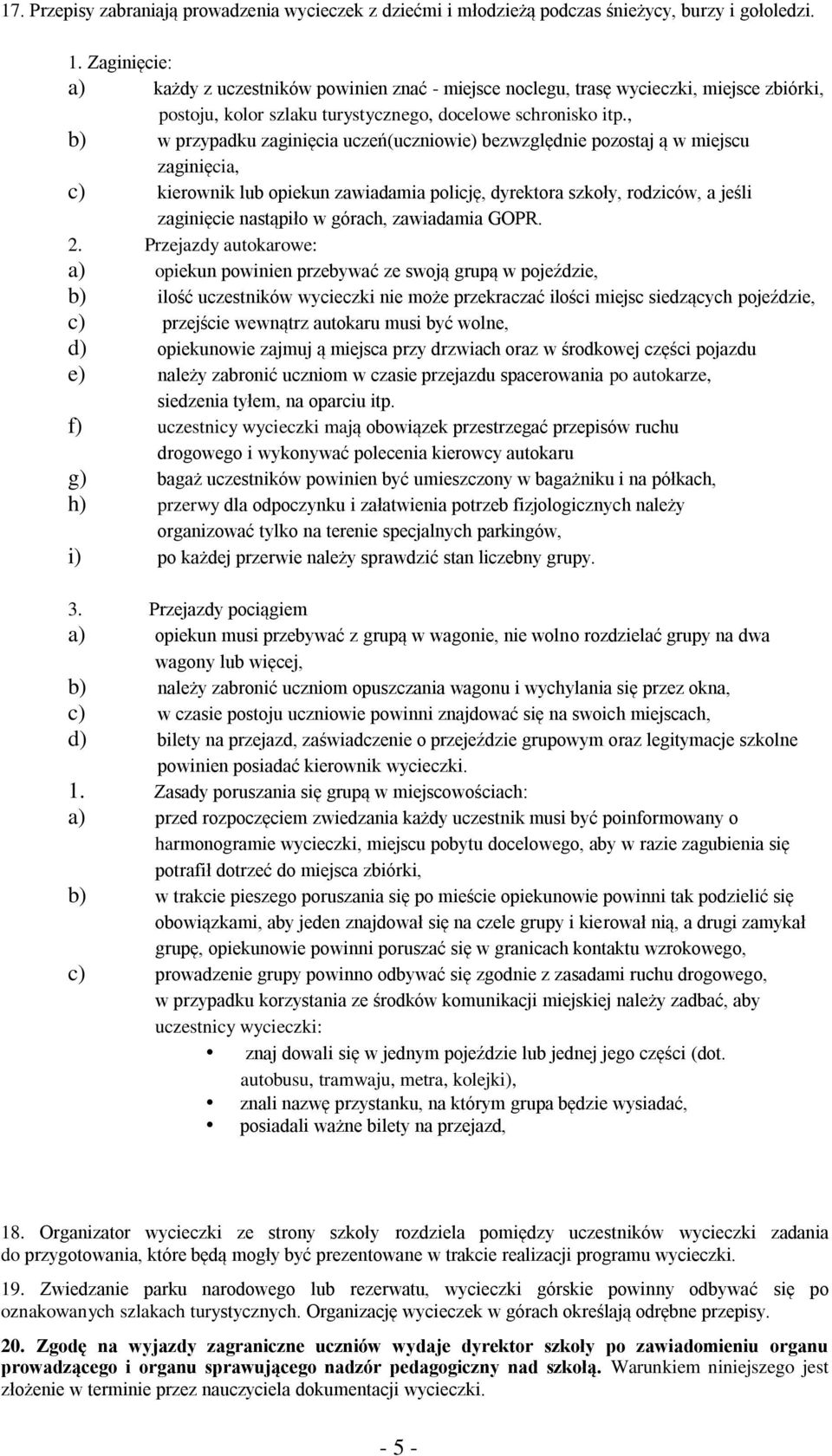 , b) w przypadku zaginięcia uczeń(uczniowie) bezwzględnie pozostaj ą w miejscu zaginięcia, c) kierownik lub opiekun zawiadamia policję, dyrektora szkoły, rodziców, a jeśli zaginięcie nastąpiło w