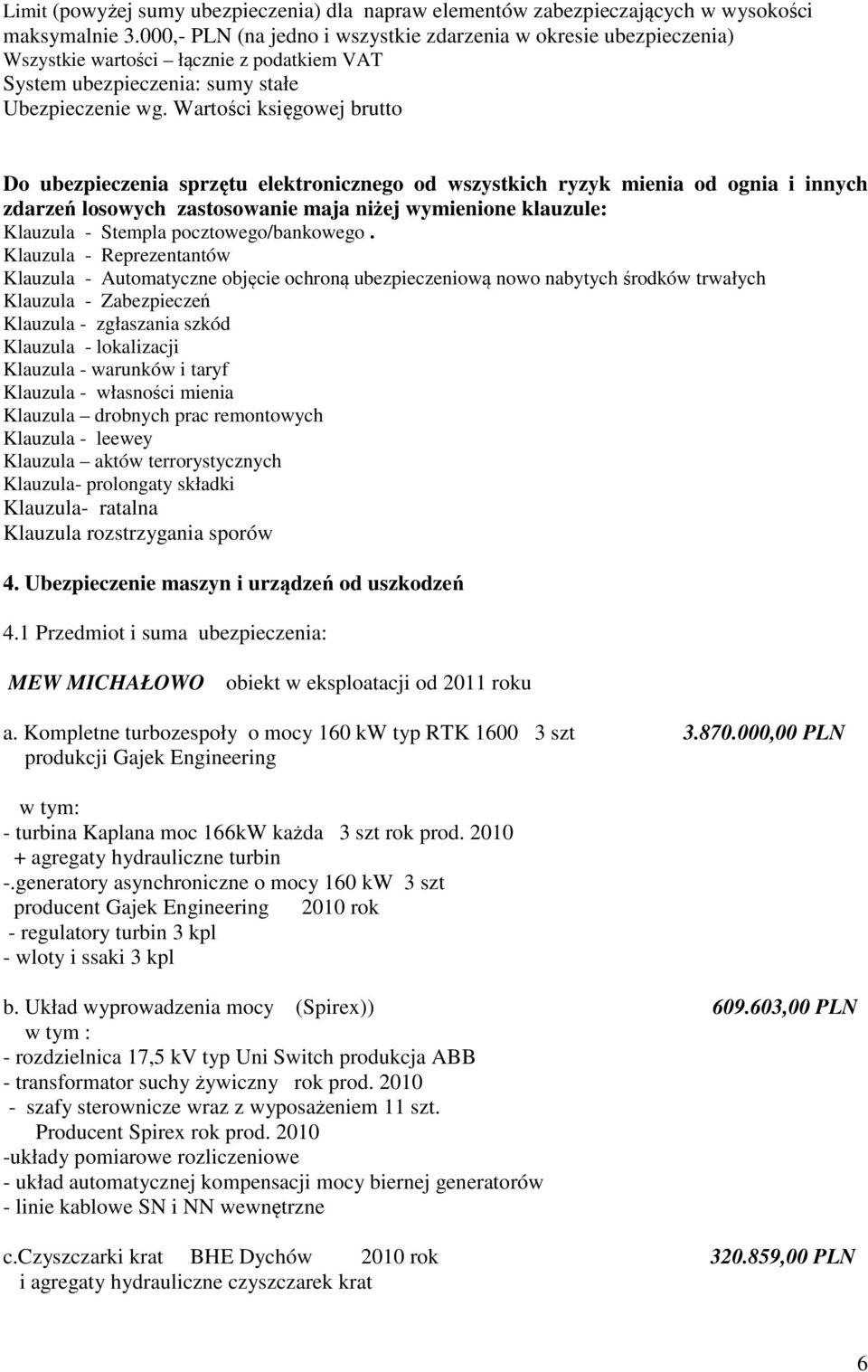 Wartości księgowej brutto Do ubezpieczenia sprzętu elektronicznego od wszystkich ryzyk mienia od ognia i innych zdarzeń losowych zastosowanie maja niżej wymienione klauzule: Klauzula - Stempla