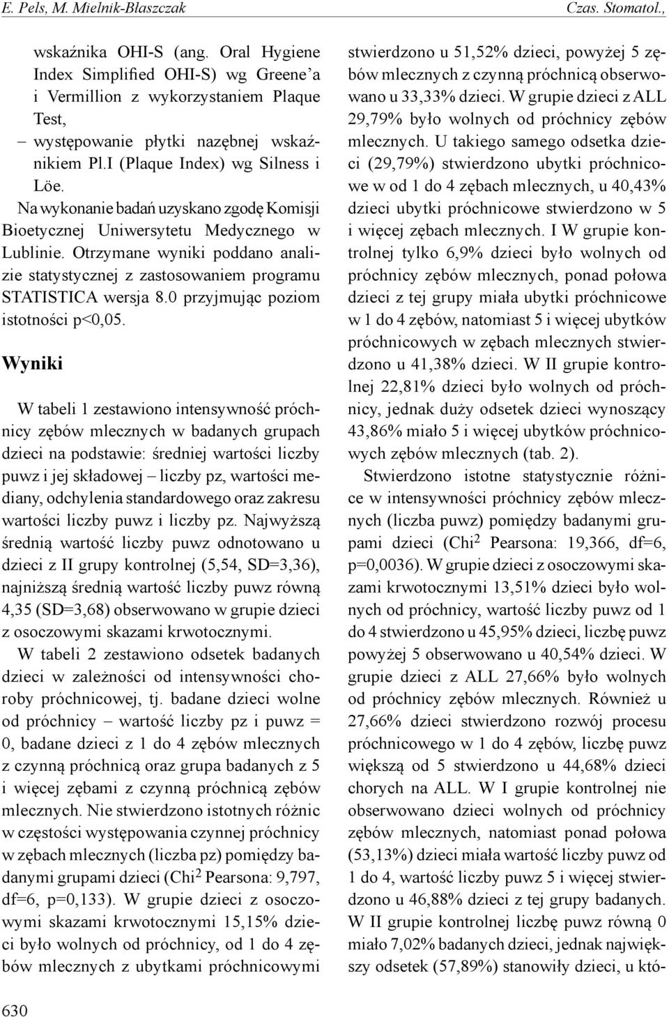 Na wykonanie badań uzyskano zgodę Komisji Bioetycznej Uniwersytetu Medycznego w Lublinie. Otrzymane wyniki poddano analizie statystycznej z zastosowaniem programu STATISTICA wersja 8.