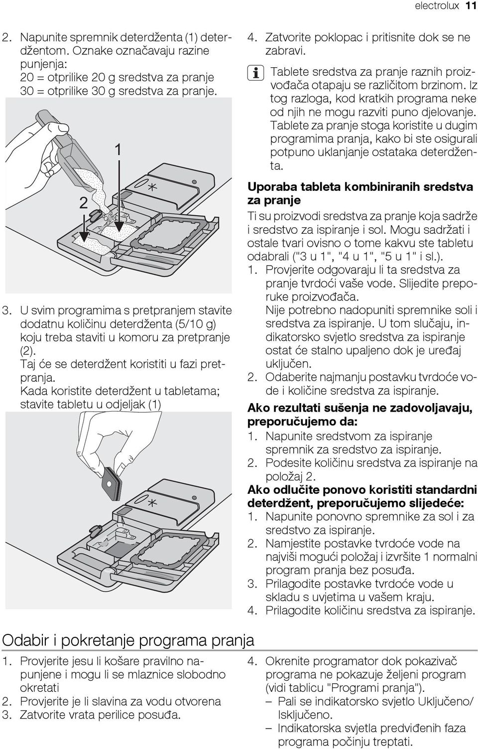 Kada koristite deterdžent u tabletama; stavite tabletu u odjeljak (1) 4. Zatvorite poklopac i pritisnite dok se ne zabravi. Tablete sredstva za pranje raznih proizvođača otapaju se različitom brzinom.