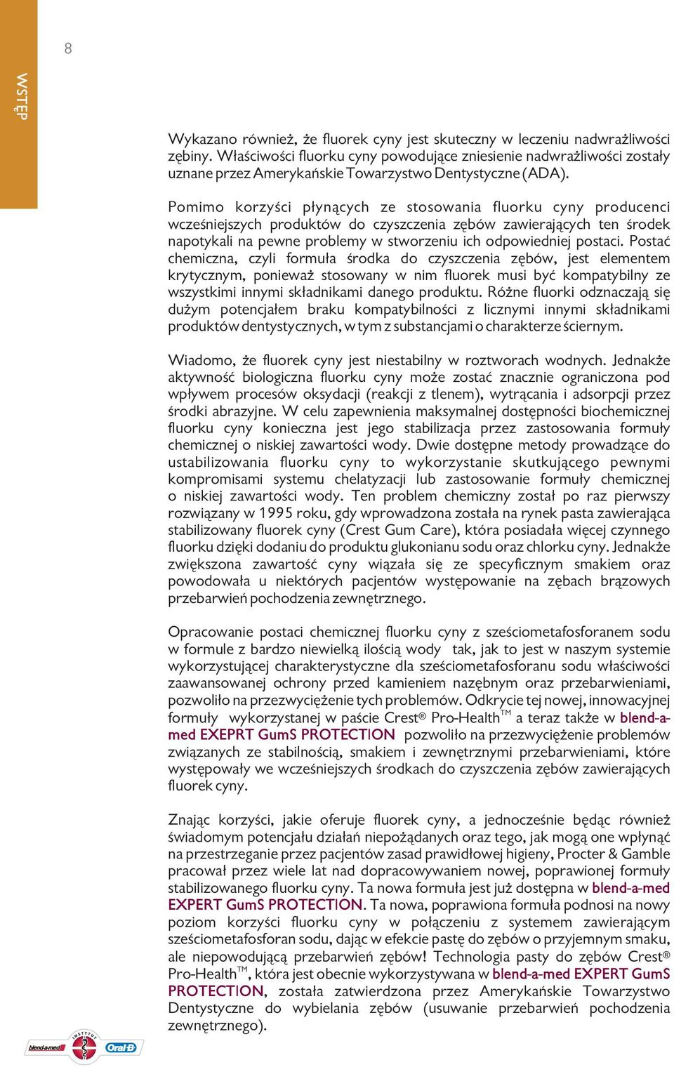 Pomimo korzyści płynących ze stosowania fluorku cyny producenci wcześniejszych produktów do czyszczenia zębów zawierających ten środek napotykali na pewne problemy w stworzeniu ich odpowiedniej