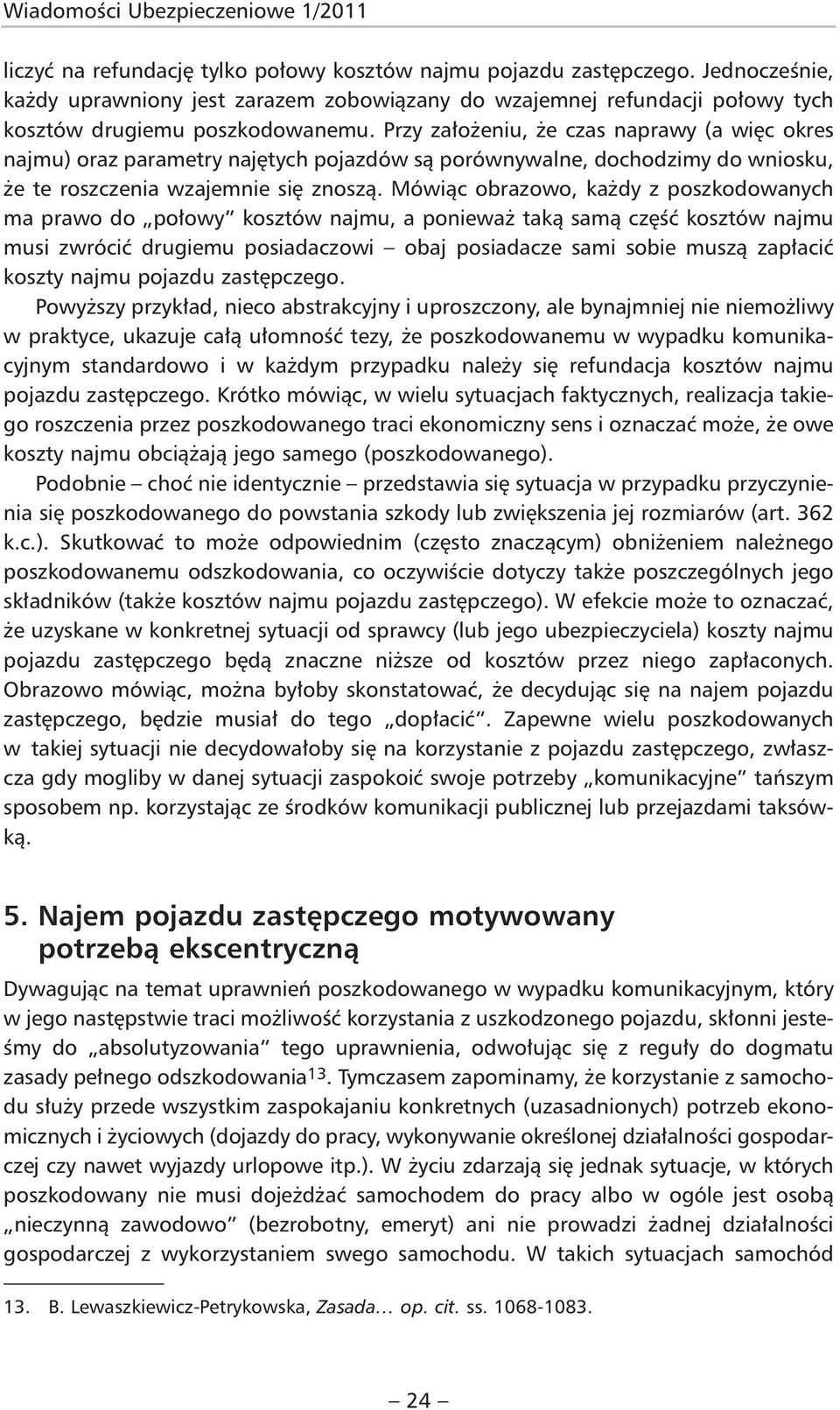 Przy założeniu, że czas naprawy (a więc okres najmu) oraz parametry najętych pojazdów są porównywalne, dochodzimy do wniosku, że te roszczenia wzajemnie się znoszą.