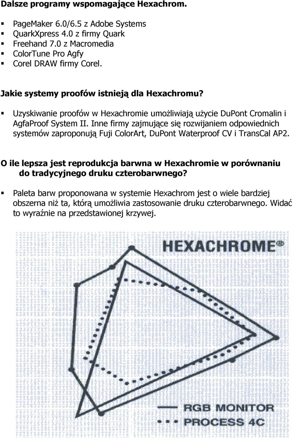 Inne firmy zajmujące się rozwijaniem odpowiednich systemów zaproponują Fuji ColorArt, DuPont Waterproof CV i TransCal AP2.