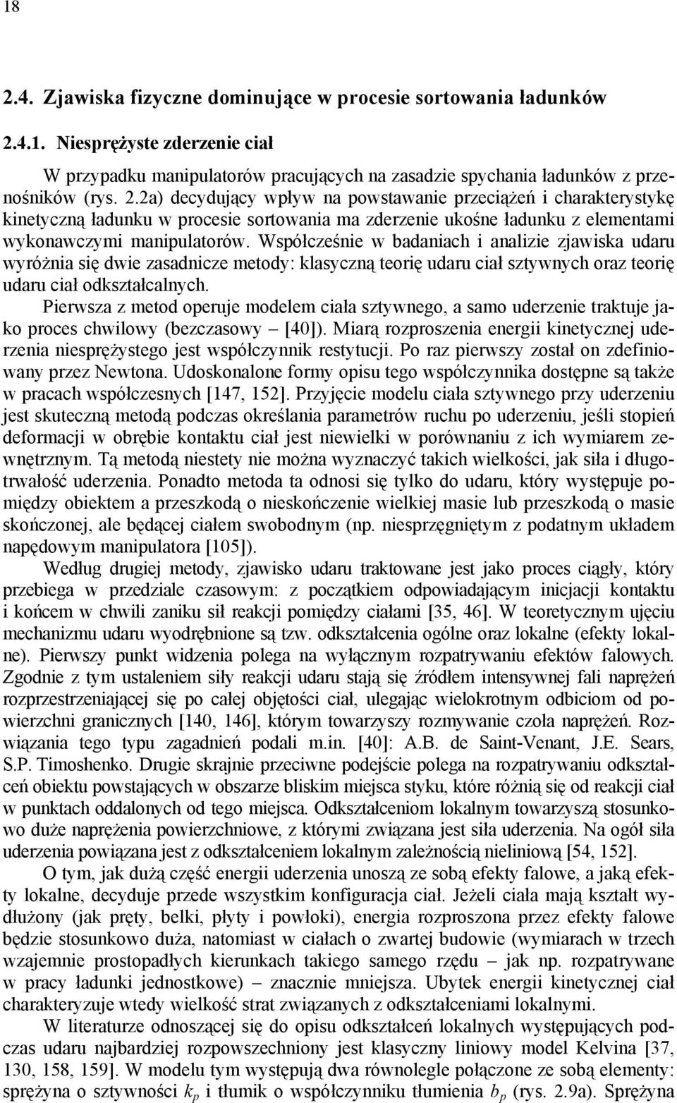 Wsółcześnie w badaniach i analizie zjawiska udaru wyróżnia się dwie zasadnicze metody: klasyczną teorię udaru ciał sztywnych oraz teorię udaru ciał odkształcalnych.