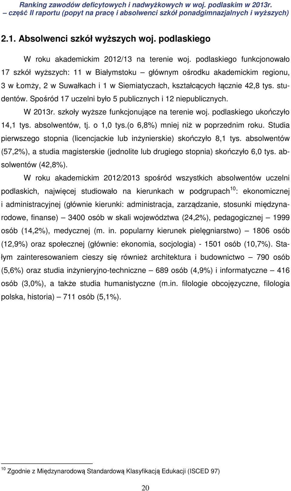 Spośród 17 uczelni było 5 publicznych i 12 niepublicznych. W 2013r. szkoły wyższe funkcjonujące na terenie woj. podlaskiego ukończyło 14,1 tys. absolwentów, tj. o 1,0 tys.