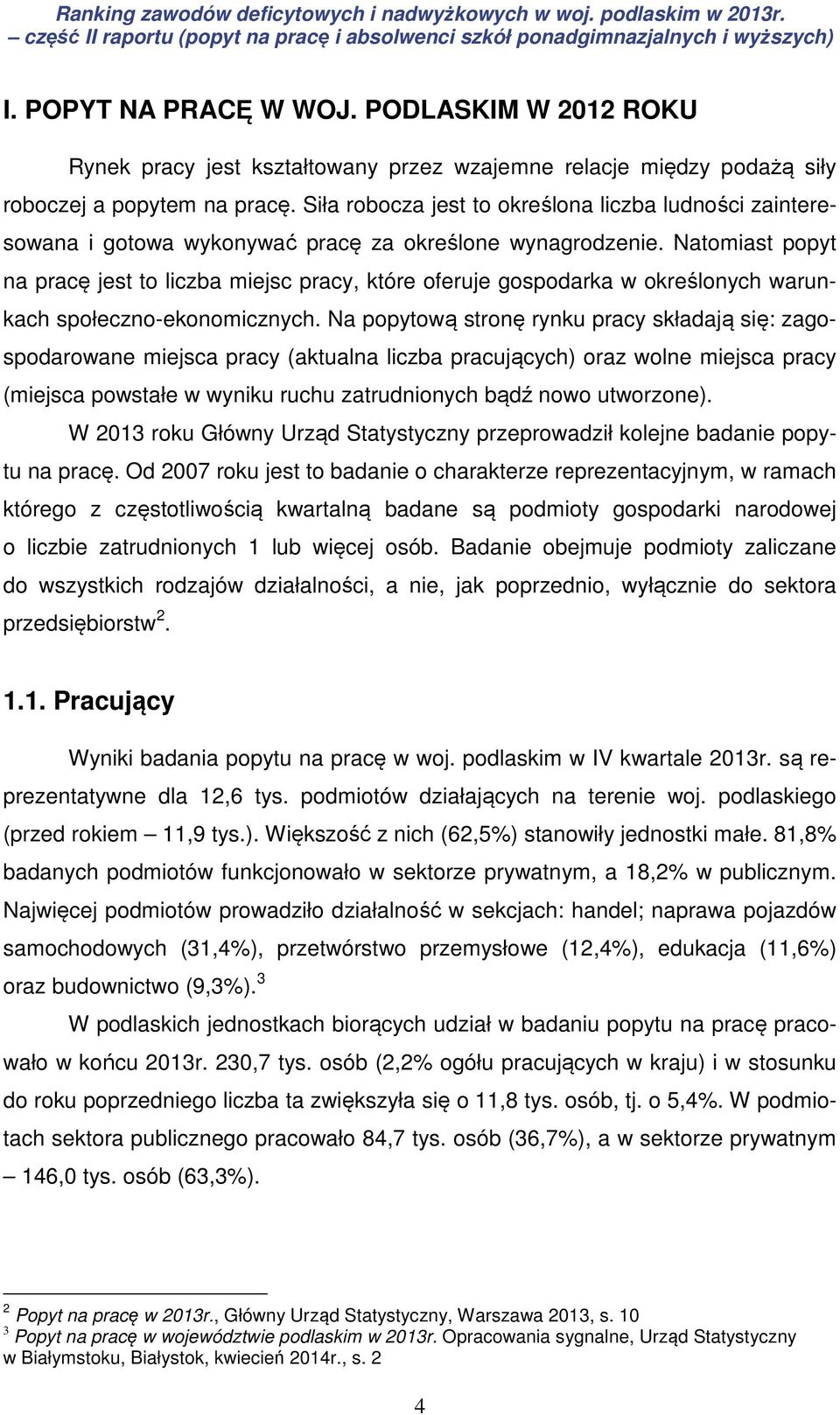 Natomiast popyt na pracę jest to liczba miejsc pracy, które oferuje gospodarka w określonych warunkach społeczno-ekonomicznych.