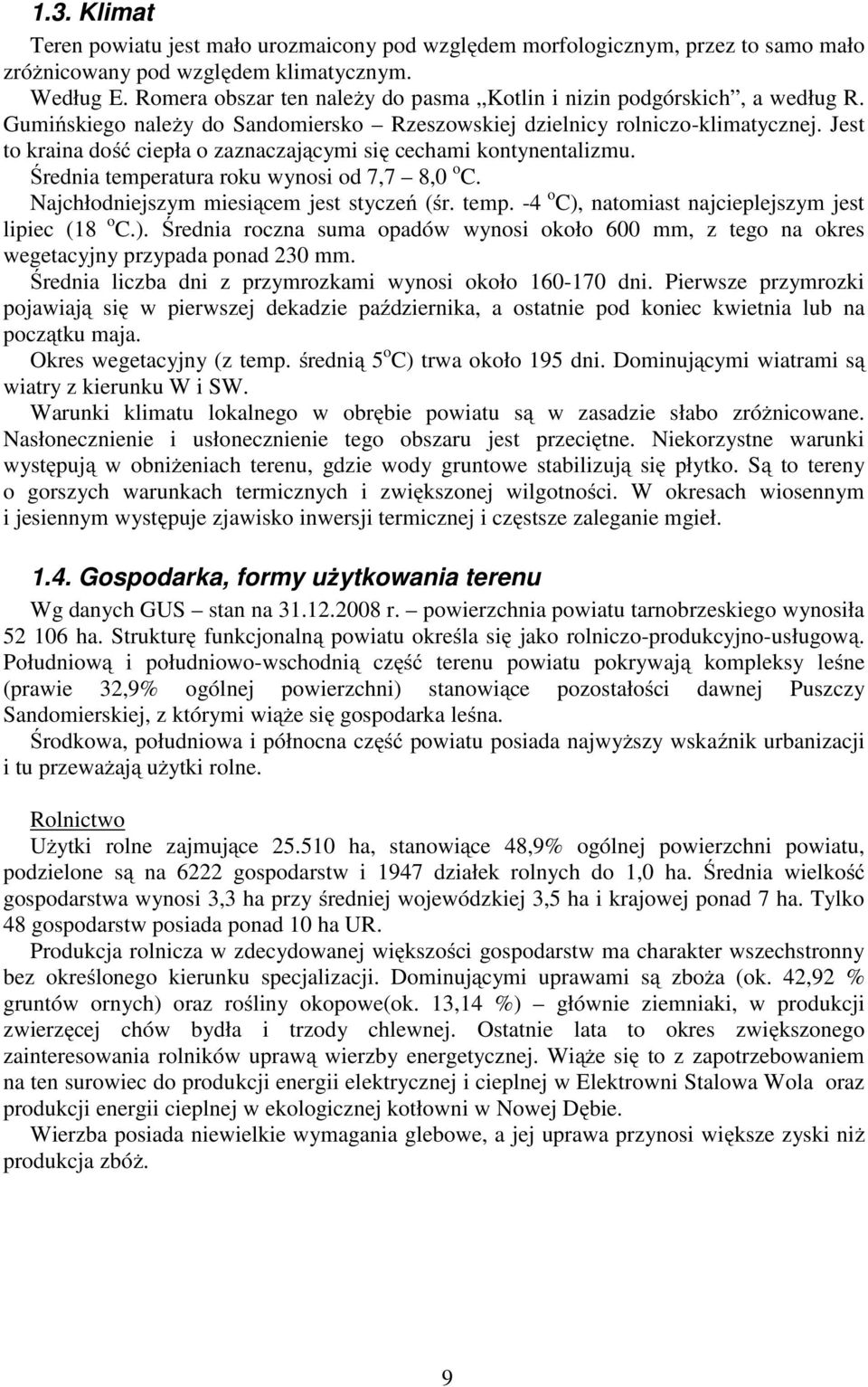 Jest to kraina dość ciepła o zaznaczającymi się cechami kontynentalizmu. Średnia temperatura roku wynosi od 7,7 8,0 o C. Najchłodniejszym miesiącem jest styczeń (śr. temp. -4 o C), natomiast najcieplejszym jest lipiec (18 o C.