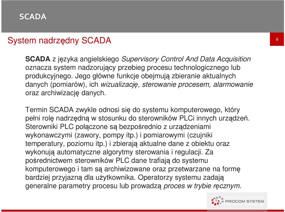 Termin SCADA zwykle odnosi się do systemu komputerowego, który pełni rolę nadrzędną w stosunku do sterowników PLCi innych urządzeń.