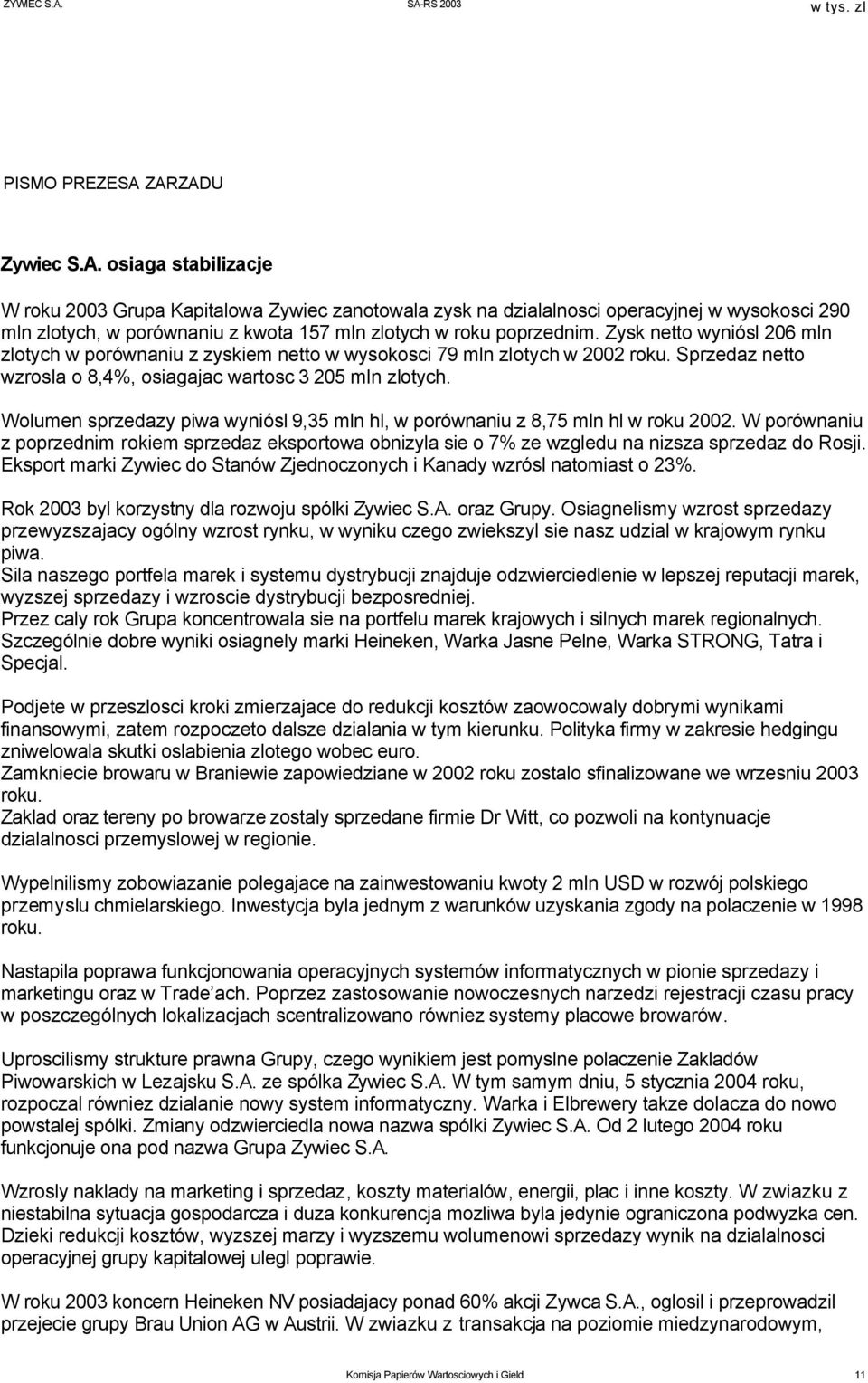 Wolumen sprzedazy piwa wyniósl 9,35 mln hl, w porównaniu z 8,75 mln hl w roku 2002. W porównaniu z poprzednim rokiem sprzedaz eksportowa obnizyla sie o 7% ze wzgledu na nizsza sprzedaz do Rosji.