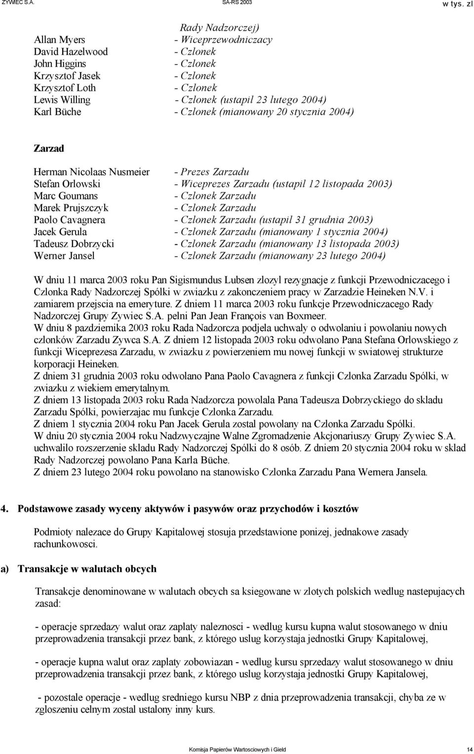 Marek Prujszczyk - Czlonek Zarzadu Paolo Cavagnera - Czlonek Zarzadu (ustapil 31 grudnia 2003) Jacek Gerula - Czlonek Zarzadu (mianowany 1 stycznia 2004) Tadeusz Dobrzycki - Czlonek Zarzadu