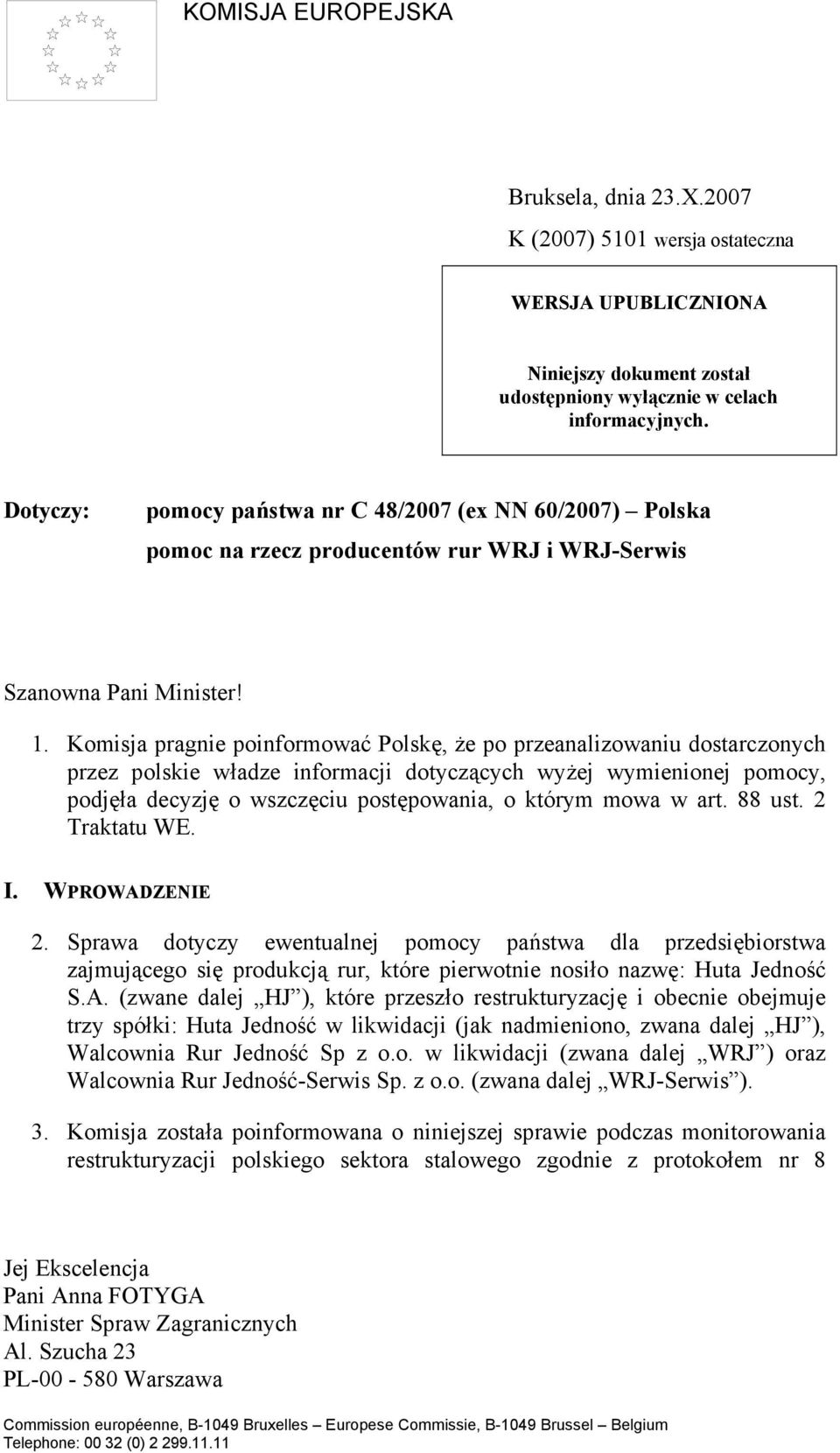 Komisja pragnie poinformować Polskę, że po przeanalizowaniu dostarczonych przez polskie władze informacji dotyczących wyżej wymienionej pomocy, podjęła decyzję o wszczęciu postępowania, o którym mowa
