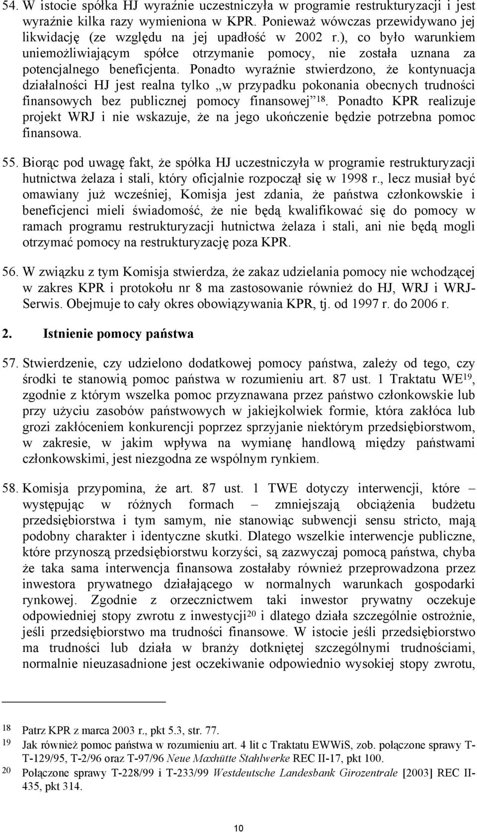 Ponadto wyraźnie stwierdzono, że kontynuacja działalności HJ jest realna tylko w przypadku pokonania obecnych trudności finansowych bez publicznej pomocy finansowej 18.