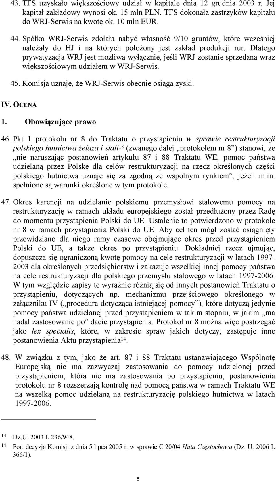 Dlatego prywatyzacja WRJ jest możliwa wyłącznie, jeśli WRJ zostanie sprzedana wraz większościowym udziałem w WRJ-Serwis. 45. Komisja uznaje, że WRJ-Serwis obecnie osiąga zyski. IV. OCENA 1.