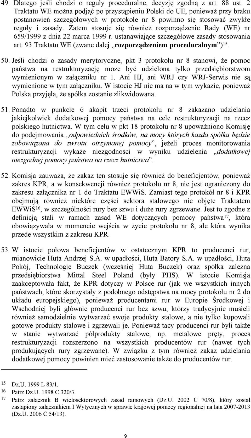 Zatem stosuje się również rozporządzenie Rady (WE) nr 659/1999 z dnia 22 marca 1999 r. ustanawiające szczegółowe zasady stosowania art. 93 Traktatu WE (zwane dalej rozporządzeniem proceduralnym ) 15.