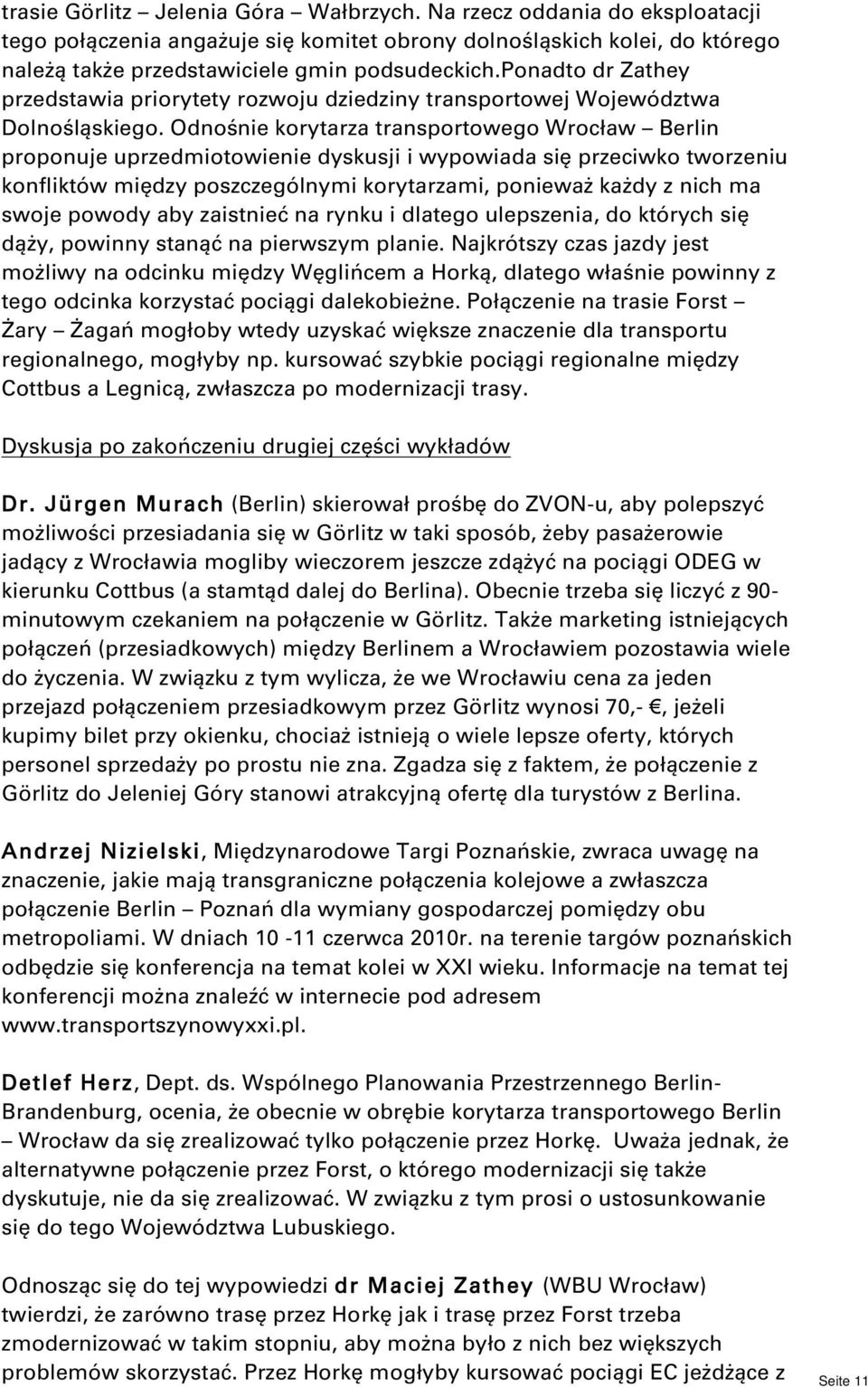 Odnośnie korytarza transportowego Wrocław Berlin proponuje uprzedmiotowienie dyskusji i wypowiada się przeciwko tworzeniu konfliktów między poszczególnymi korytarzami, ponieważ każdy z nich ma swoje