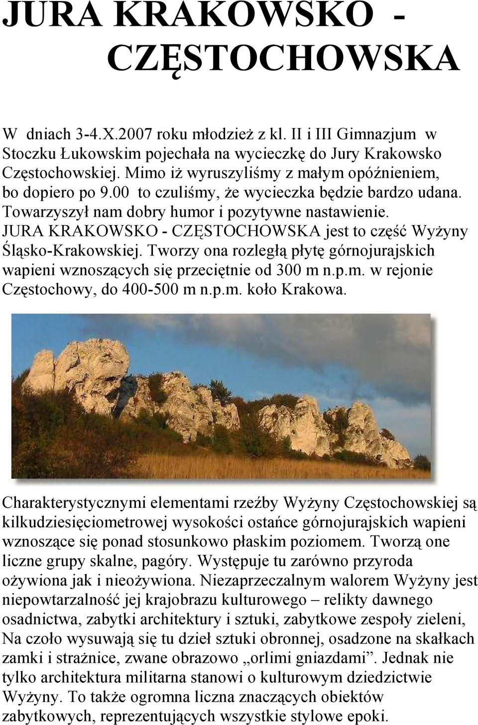 JURA KRAKOWSKO - CZĘSTOCHOWSKA jest to część Wyżyny Śląsko-Krakowskiej. Tworzy ona rozległą płytę górnojurajskich wapieni wznoszących się przeciętnie od 300 m n.p.m. w rejonie Częstochowy, do 400-500 m n.