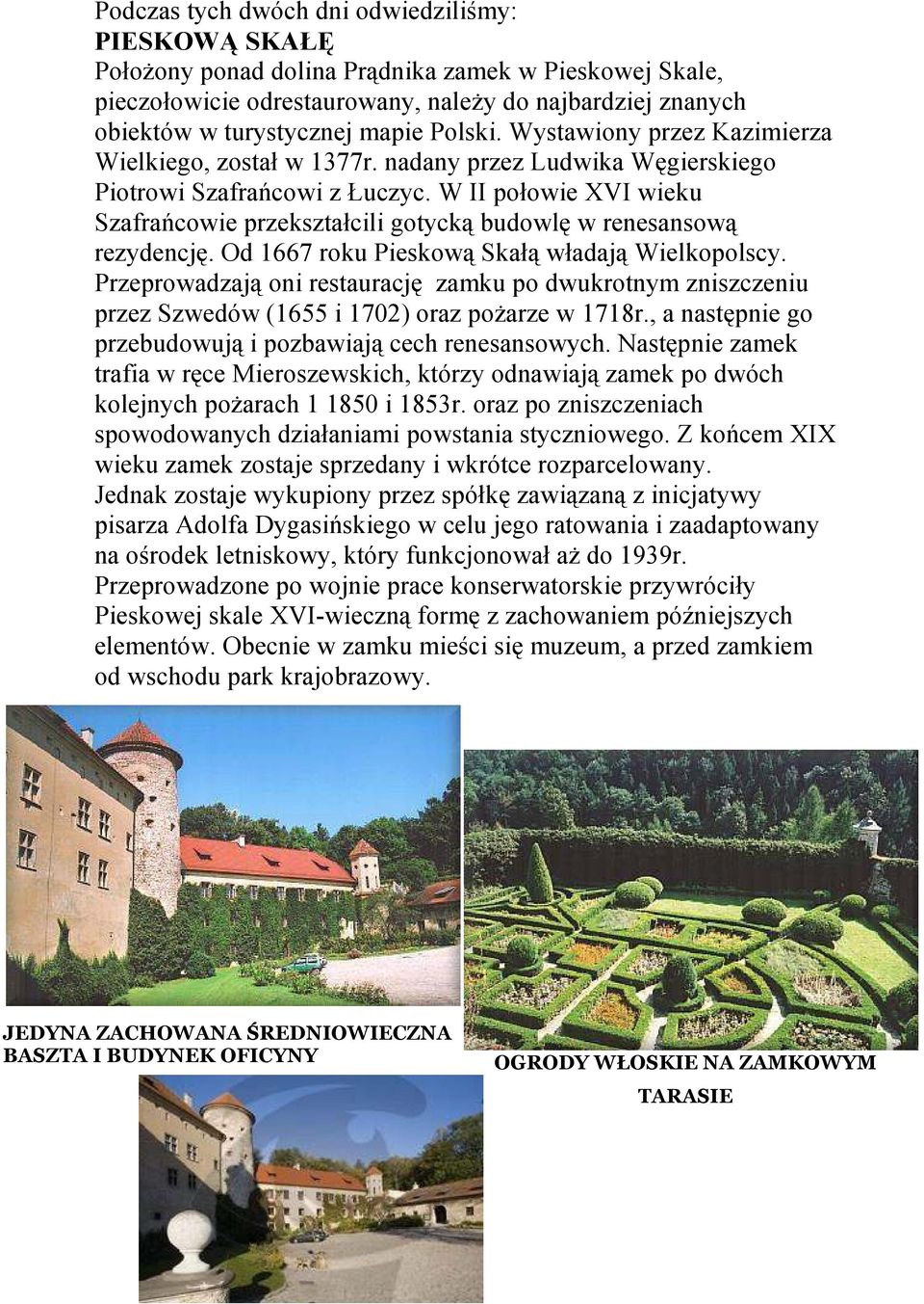 W II połowie XVI wieku Szafrańcowie przekształcili gotycką budowlę w renesansową rezydencję. Od 1667 roku Pieskową Skałą władają Wielkopolscy.