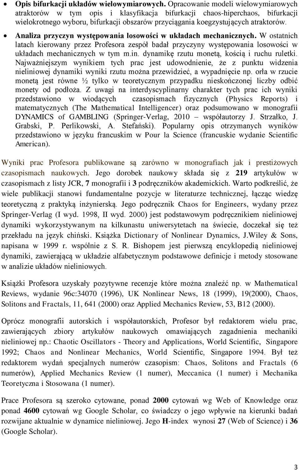 Analiza przyczyn występowania losowości w układach mechanicznych. W ostatnich latach kierowany przez Profesora zespół badał przyczyny występowania losowości w układach mechanicznych w tym m.in.