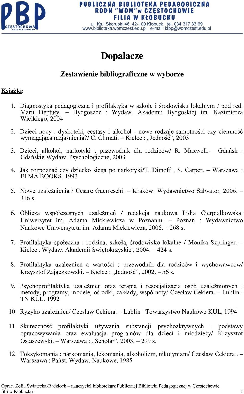 Dzieci, alkohol, narkotyki : przewodnik dla rodziców/ R. Maxwell.- Gdańsk : Gdańskie Wydaw. Psychologiczne, 2003 4. Jak rozpoznać czy dziecko sięga po narkotyki/t. Dimoff, S. Carper.