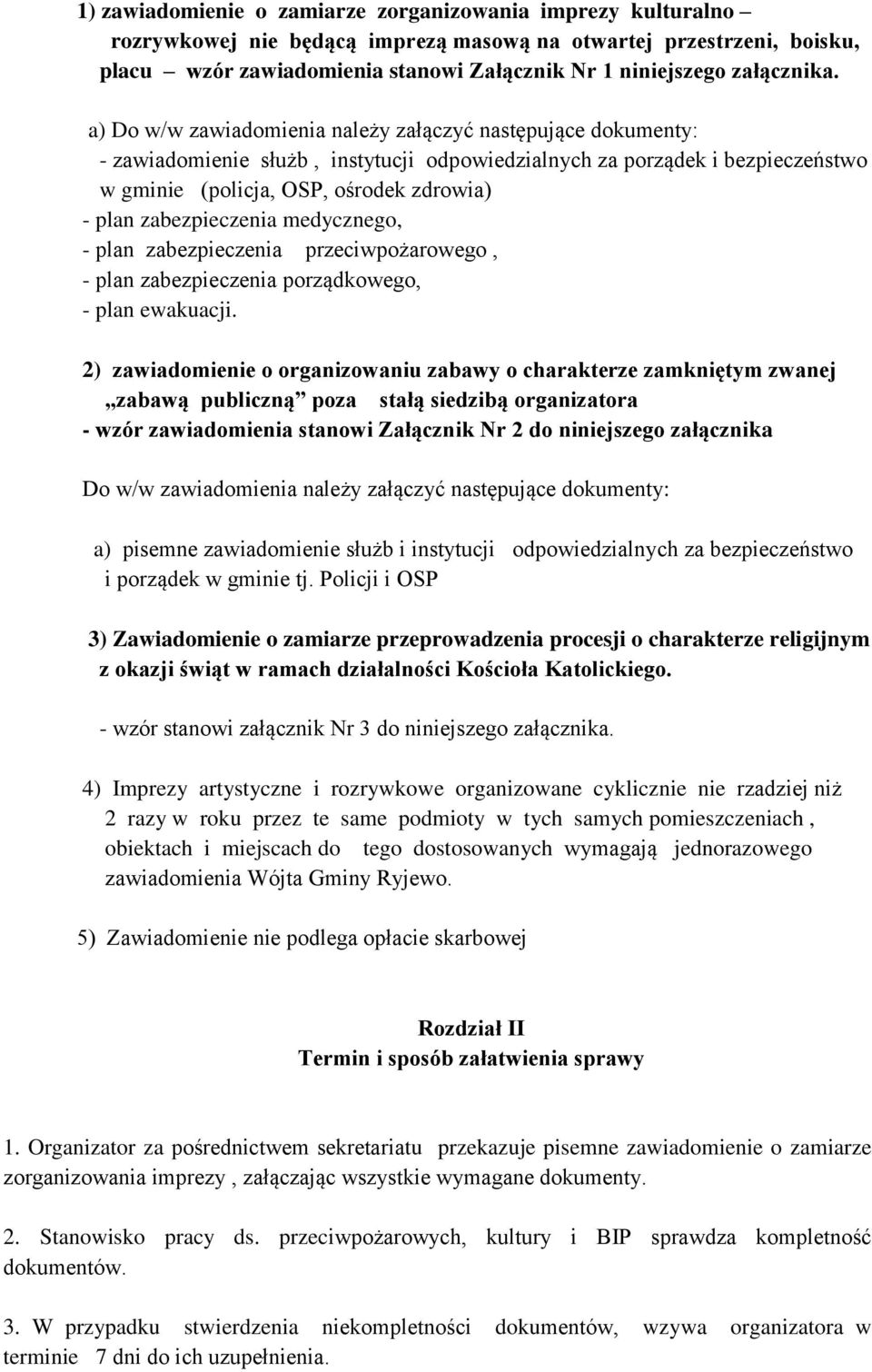 a) Do w/w zawiadomienia należy załączyć następujące dokumenty: - zawiadomienie służb, instytucji odpowiedzialnych za porządek i bezpieczeństwo w gminie (policja, OSP, ośrodek zdrowia) - plan