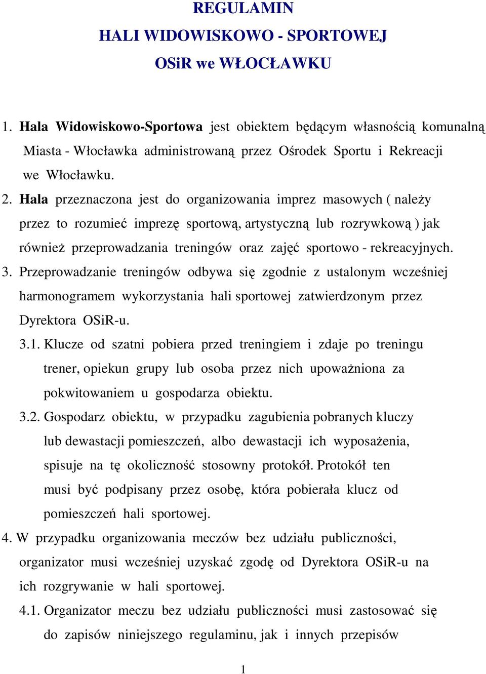 Hala przeznaczona jest do organizowania imprez masowych ( należy przez to rozumieć imprezę sportową, artystyczną lub rozrywkową ) jak również przeprowadzania treningów oraz zajęć sportowo -