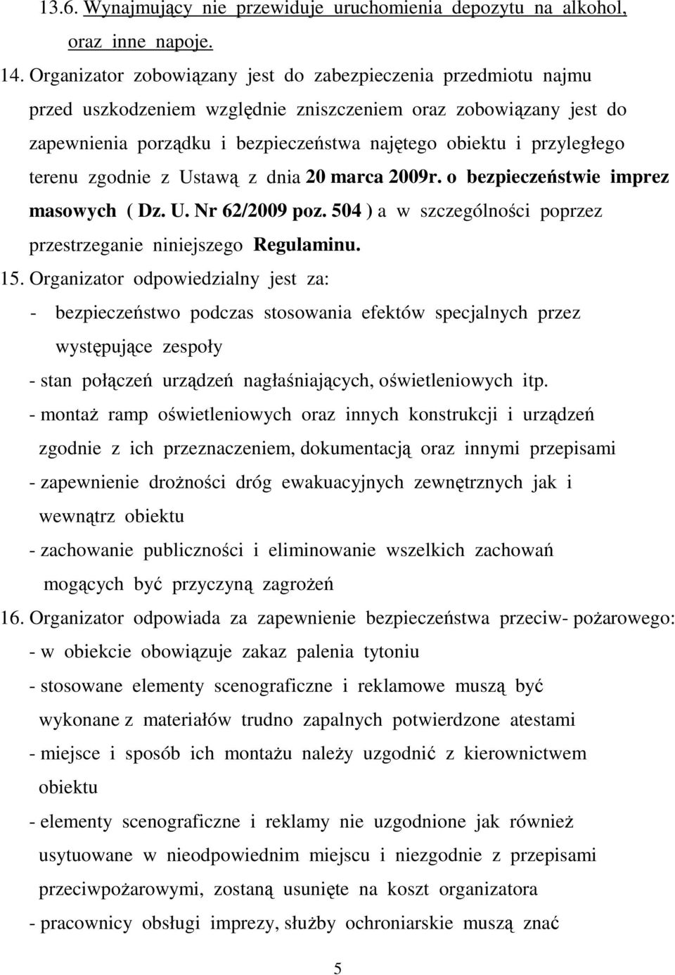 terenu zgodnie z Ustawą z dnia 20 marca 2009r. o bezpieczeństwie imprez masowych ( Dz. U. Nr 62/2009 poz. 504 ) a w szczególności poprzez przestrzeganie niniejszego Regulaminu. 15.