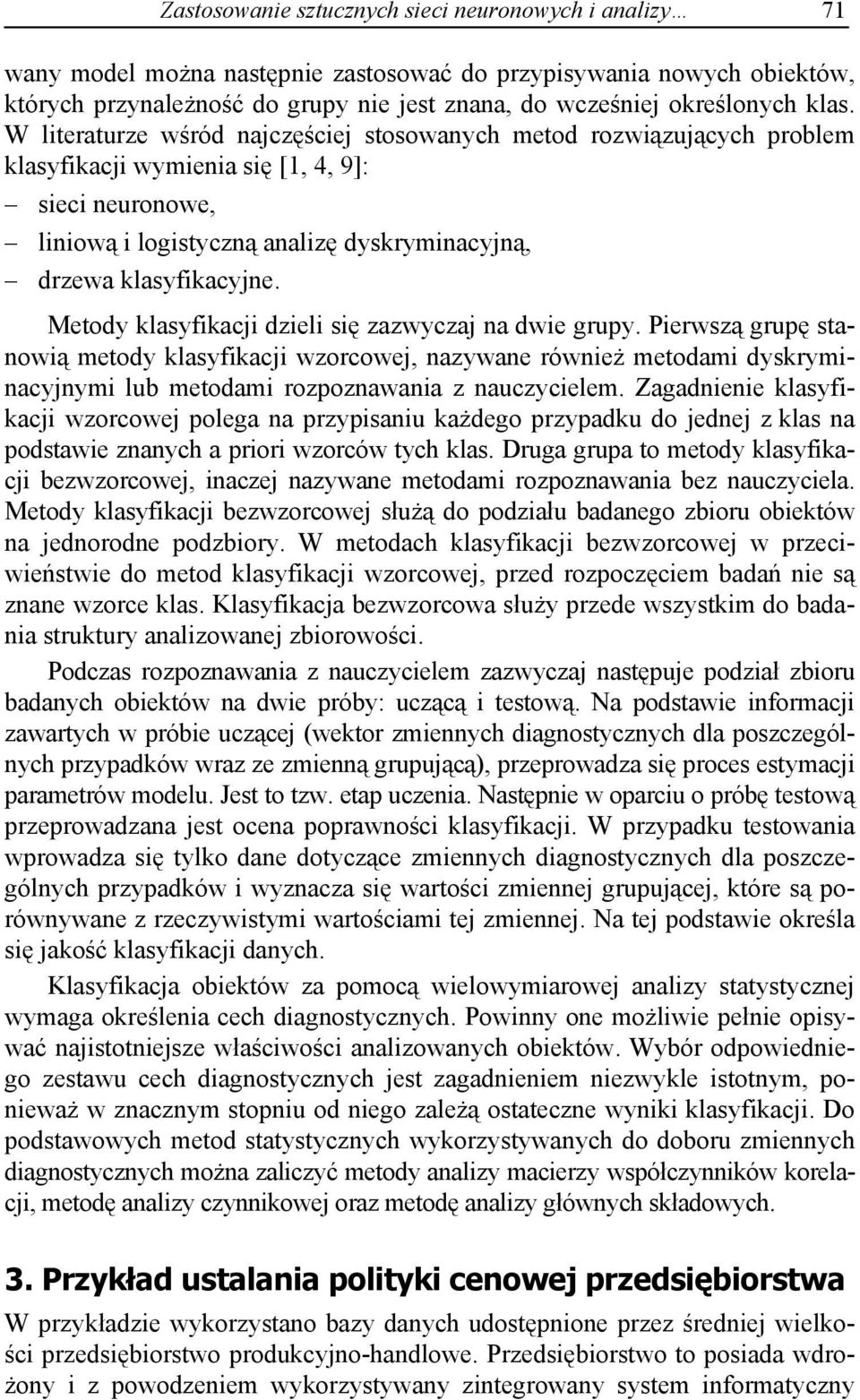 Metody klasyfikacji dzieli si zazwyczaj na dwie grupy. Pierwsz grup stanowi metody klasyfikacji wzorcowej, nazywane równie metodami dyskryminacyjnymi lub metodami rozpoznawania z nauczycielem.