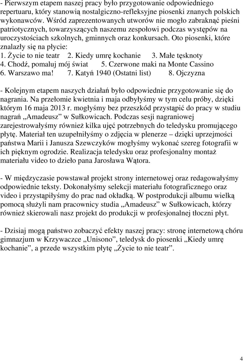 Oto piosenki, które znalazły się na płycie: 1. Życie to nie teatr 2. Kiedy umrę kochanie 3. Małe tęsknoty 4. Chodź, pomaluj mój świat 5. Czerwone maki na Monte Cassino 6. Warszawo ma! 7.