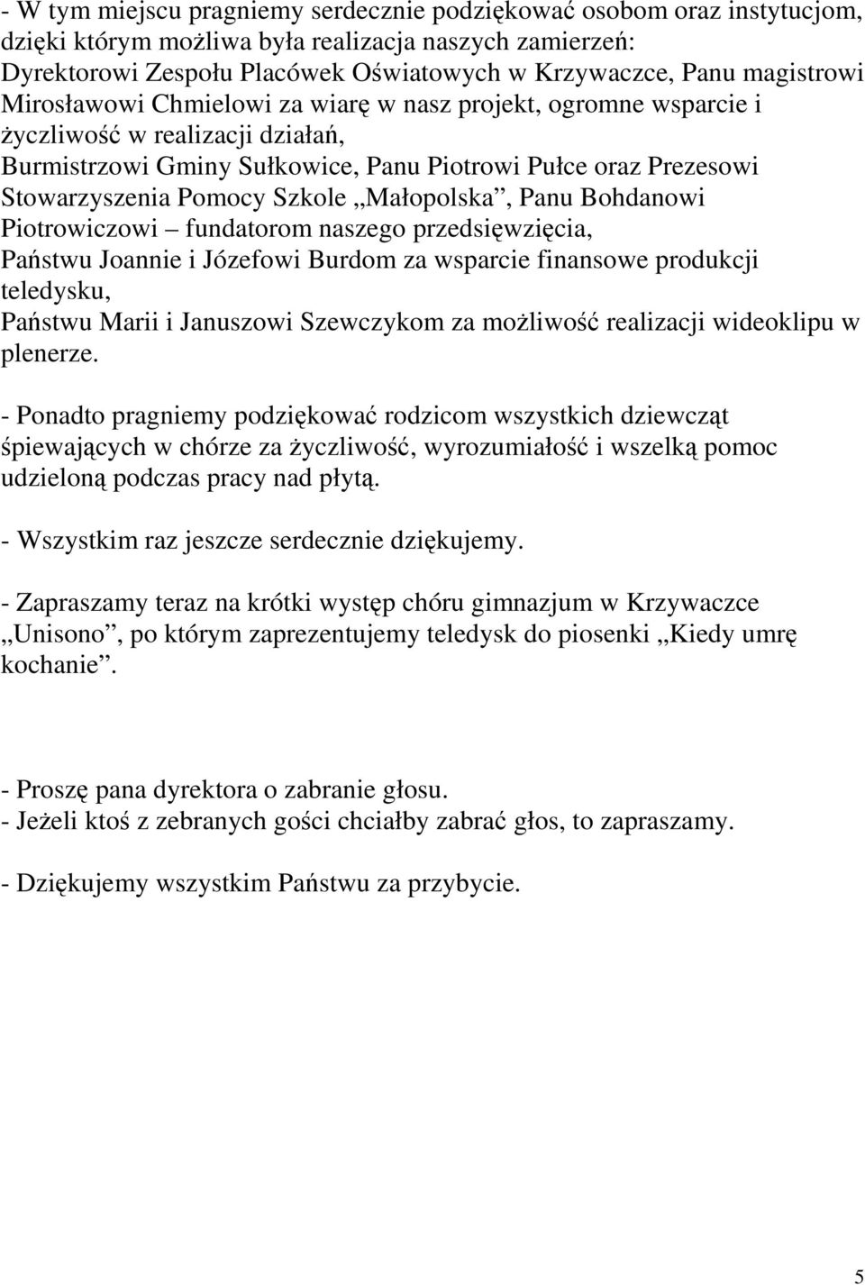 Szkole Małopolska, Panu Bohdanowi Piotrowiczowi fundatorom naszego przedsięwzięcia, Państwu Joannie i Józefowi Burdom za wsparcie finansowe produkcji teledysku, Państwu Marii i Januszowi Szewczykom