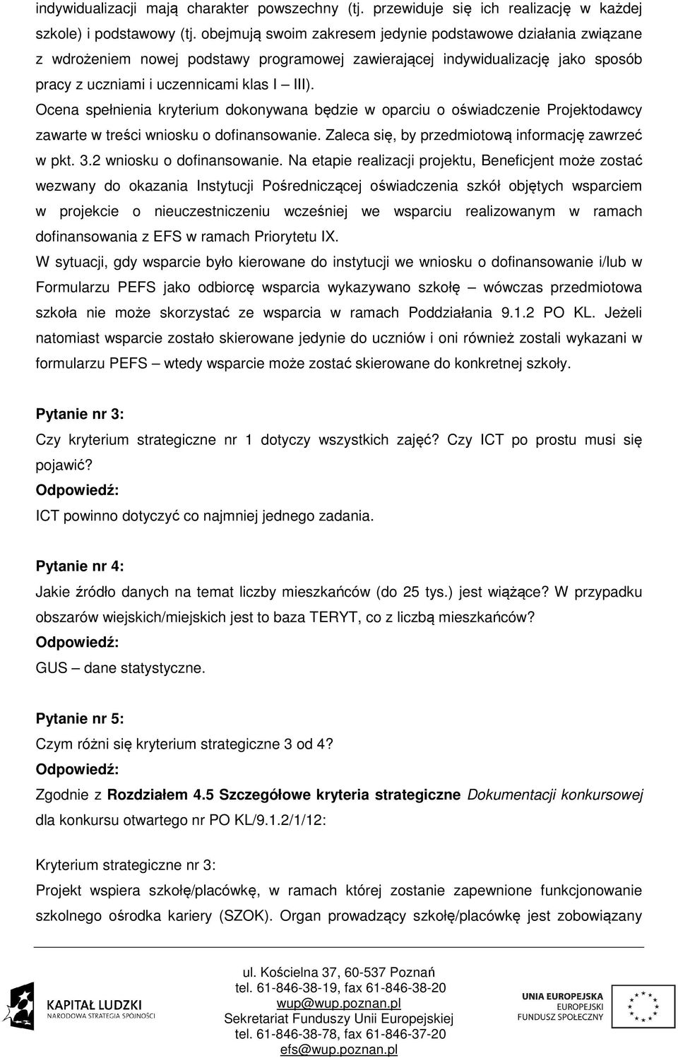 Ocena spełnienia kryterium dokonywana będzie w oparciu o oświadczenie Projektodawcy zawarte w treści wniosku o dofinansowanie. Zaleca się, by przedmiotową informację zawrzeć w pkt. 3.