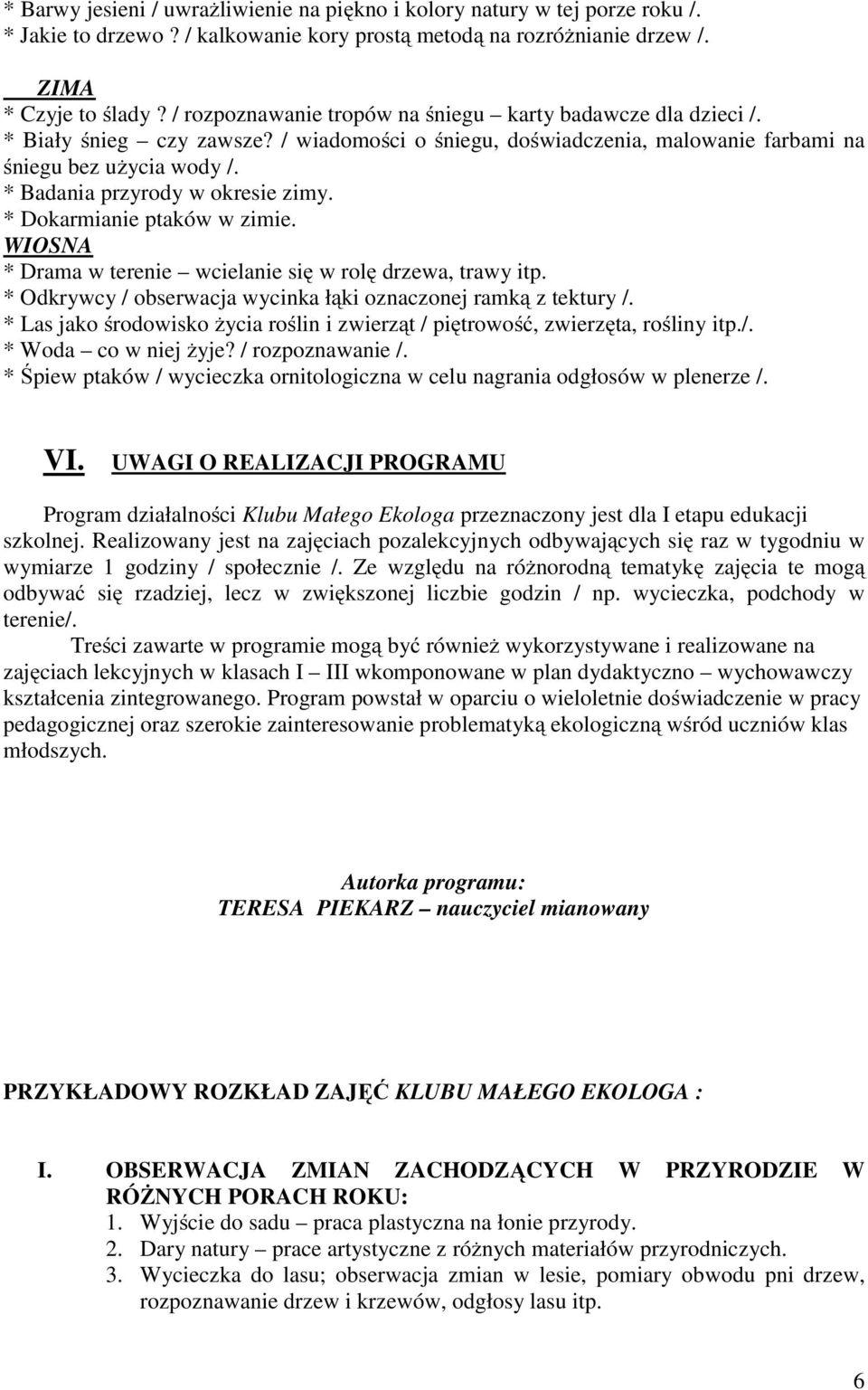 * Badania przyrody w okresie zimy. * Dokarmianie ptaków w zimie. WIOSNA * Drama w terenie wcielanie się w rolę drzewa, trawy itp. * Odkrywcy / obserwacja wycinka łąki oznaczonej ramką z tektury /.