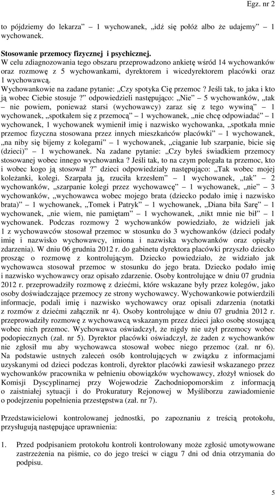 odpowiedzieli następująco: Nie 5 wychowanków, tak nie powiem, ponieważ starsi (wychowawcy) zaraz się z tego wywiną 1 wychowanek, spotkałem się z przemocą 1 wychowanek, nie chcę odpowiadać 1