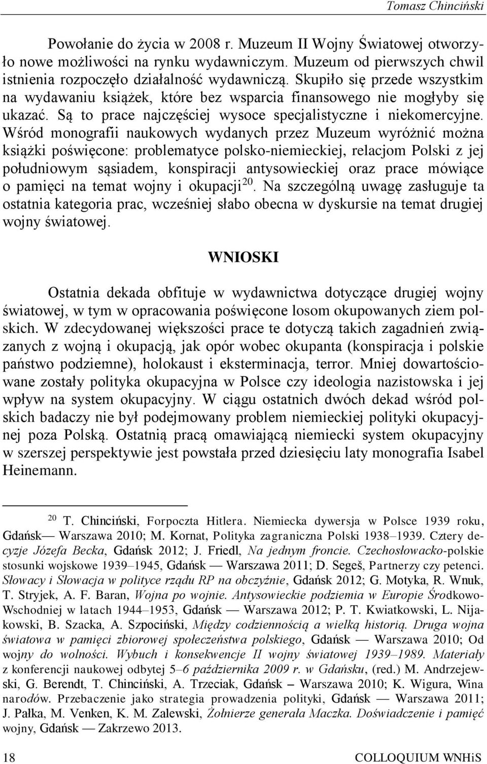 Wśród monografii naukowych wydanych przez Muzeum wyróżnić można książki poświęcone: problematyce polsko-niemieckiej, relacjom Polski z jej południowym sąsiadem, konspiracji antysowieckiej oraz prace