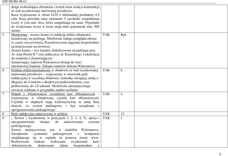 5 Monitoring zestaw kamer (z redukcją efektu oślepienia) TAK Kpl. instalowany na parkingu. MoŜliwość stałego podglądu obrazu w czasie rzeczywistym.