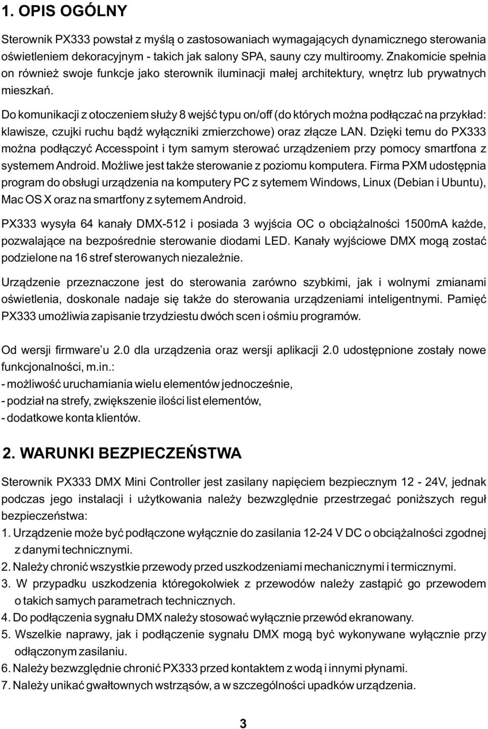 Do komunikacji z otoczeniem służy 8 wejść typu on/off (do których można podłączać na przykład: klawisze, czujki ruchu bądź wyłączniki zmierzchowe) oraz złącze LAN.