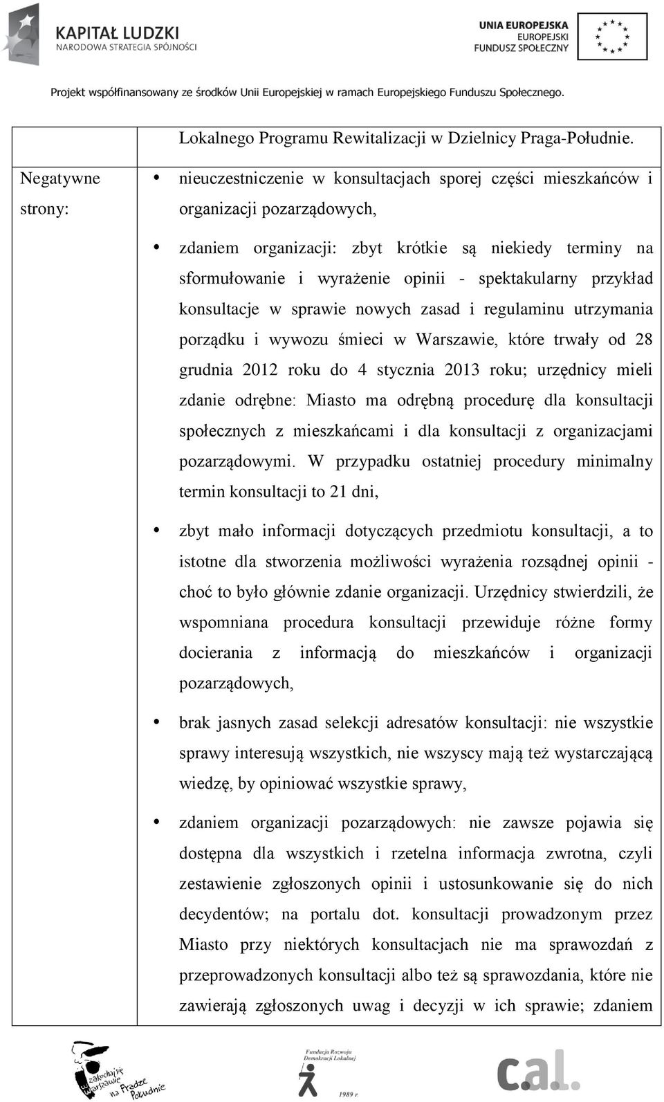spektakularny przykład konsultacje w sprawie nowych zasad i regulaminu utrzymania porządku i wywozu śmieci w Warszawie, które trwały od 28 grudnia 2012 roku do 4 stycznia 2013 roku; urzędnicy mieli