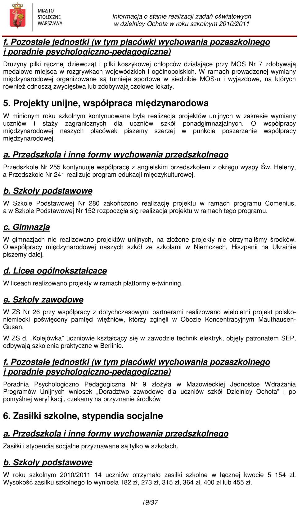 W ramach prowadzonej wymiany międzynarodowej organizowane są turnieje sportowe w siedzibie MOS-u i wyjazdowe, na których również odnoszą zwycięstwa lub zdobywają czołowe lokaty. 5.