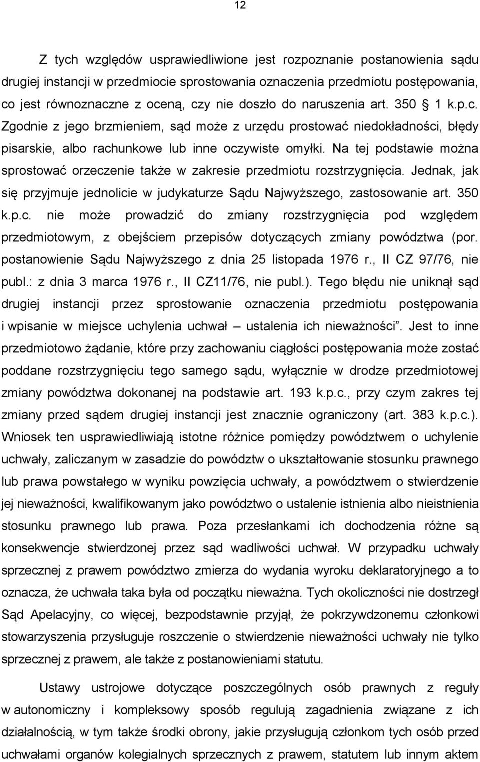 Na tej podstawie można sprostować orzeczenie także w zakresie przedmiotu rozstrzygnięcia. Jednak, jak się przyjmuje jednolicie w judykaturze Sądu Najwyższego, zastosowanie art. 350 k.p.c. nie może prowadzić do zmiany rozstrzygnięcia pod względem przedmiotowym, z obejściem przepisów dotyczących zmiany powództwa (por.